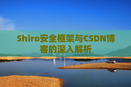 Shiro安全框架与CSDN博客的深入解析
